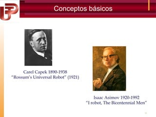 Conceptos básicos

Carel Capek 1890-1938
“Rossum’s Universal Robot” (1921)

Isaac Asimov 1920-1992
“I robot, The Bicentennial Men”
13

 