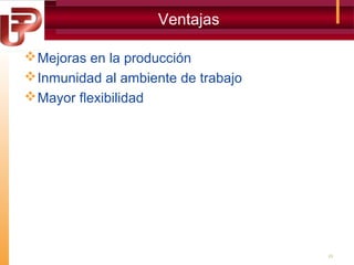 Ventajas
 Mejoras en la producción
 Inmunidad al ambiente de trabajo
 Mayor flexibilidad

23

 