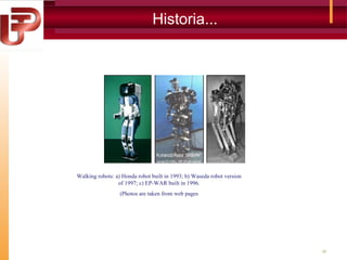 Historia...

Walking robots: a) Honda robot built in 1993; b) Waseda robot version
of 1997; c) EP-WAR built in 1996.
(Photos are taken from web pages

38

 