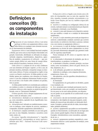 Definições e
conceitos (II):
os componentes
da instalação
C
omponente de uma instalação elétrica é um termo
geral que se refere a um equipamento elétrico, a uma
linha elétrica ou a qualquer outro elemento necessá-
rio ao funcionamento da instalação.
Equipamento elétrico é uma unidade funcional completa
e distinta, que exerce uma ou mais funções relacionadas com
geração, transmissão, distribuição ou utilização de energia,
incluindo máquinas, transformadores, dispositivos, apare-
lhos de medição e equipamentos de utilização — que con-
vertem energia elétrica em outra forma de energia direta-
mente utilizável (mecânica, luminosa, térmica, etc.).
Linha elétrica é o conjunto de um ou mais condutores
com seus elementos de fixação e suporte e, se for o caso, de
proteção mecânica, destinado a transportar energia ou trans-
mitir sinais elétricos. O termo corresponde ao inglês wiring
system e ao francês canalization. As linhas podem ser cons-
tituídas apenas por condutores com elementos de fixação,
como é o caso dos condutores diretamente fixados em pare-
des ou em tetos e dos fixados sobre isoladores em paredes,
tetos ou postes.
As linhas podem também ser constituídas por condutores
em condutos (conduto é o elemento de linha que contém os
condutores elétricos), sobre suportes ou ainda do tipo pré-fa-
bricada, como os “barramentos blindados”.
O termo aparelho elétrico designa equipamentos de me-
dição e outros de utilização, como:
G eletrodoméstico: destinado ao uso residencial ou análo-
go, como enceradeira, aspirador de pó, liquidificador, lava-
dora de roupas, etc.;
G eletroprofissional: utilizado em estabelecimentos comer-
ciais ou análogos, como máquina de escrever, copiadora e
computador, incluindo equipamentos eletromédicos; e
G de iluminação: conjunto constituído, no caso mais geral,
por uma ou mais lâmpadas, luminárias e acessórios como
reator, starter, etc.
Os termos “aparelho eletrodoméstico” e “aparelho
eletroprofissional” correspondem ao termo appliance
definido pelo NEC - National Electrical Code norte-
americano.
O dispositivo elétrico é ligado a um circuito com o ob-
jetivo de desempenhar uma ou mais das seguintes fun-
ções: manobra, comando, proteção, seccionamento e co-
nexão. Essas funções, por sua vez, também exigem defi-
nições claras:
G manobra é a mudança na configuração elétrica de um
circuito, realizada manual ou automaticamente por dispositi-
vo adequado e destinado a essa finalidade;
G comando é uma ação humana ou de dispositivo automá-
tico que modifica o estado ou a condição de determinado
equipamento;
G proteção é a ação automática provocada por dispositivos
sensíveis a determinadas condições anormais que ocorrem
num circuito, no sentido de evitar danos a pessoas e animais
e/ou a um sistema ou equipamento elétrico; e
G seccionamento é a ação de desligar completamente um
equipamento ou circuito de outros equipamentos ou circui-
tos, provendo afastamentos adequados que garantam condi-
ções de segurança especificadas.
Numa instalação de BT, temos os seguintes tipos de
equipamentos:
G os relacionados à alimentação da instalação, que são os
transformadores, os geradores e as baterias;
G os destinados à manobra, comando, proteção e secciona-
mento, como seccionadores, chaves em geral, fusíveis, bo-
tões, disjuntores, etc.; e
G os de utilização, que podem ser classificados em:
– industriais ou análogos, como máquinas-ferramenta,
compressores, fornos, etc.;
– não-industriais, caso dos aparelhos eletrodomésticos e
eletroprofissionais; e
– de iluminação.
Os equipamentos em geral podem ser divididos, quanto
à sua instalação, em:
G fixos: projetados para instalação permanente num lu-
gar determinado, como, por exemplo, um transformador
em um poste ou em uma cabina primária, um disjuntor
em um quadro ou um aparelho de ar-condicionado em pa-
rede ou janela;
G estacionários: não são movimentados quando em fun-
cionamento e não dispõem de alça para transporte, sendo
dotados de massa tal que não podem ser deslocados facil-
mente. Exemplos: gerador provido de rodas, microcompu-
tador, geladeira doméstica;
G portáteis: equipamentos que podem ser movimentados
quando em funcionamento, ou deslocados de um lugar para
outro, mesmo quando ligados à fonte de alimentação.
Exemplos: eletrodomésticos como enceradeira, aspirador
de pó, etc.; e
G manuais: equipamentos portáteis empunháveis, como
ferramentas elétricas e certos aparelhos de medição, como
amperímetros-alicate.
17
1Guia EM da NBR 5410
Campo de aplicação - Definições - Circuitos
© Copyright - Revista Eletricidade Moderna
 