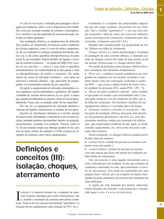 A caixa de derivação é utilizada para passagem e/ou li-
gação de condutores, entre si e/ou a dispositivos nela instala-
dos, como por exemplo tomadas de corrente e interruptores.
Um condulete é um tipo particular de caixa de derivação, uti-
lizado em linhas aparentes.
Nas instalações elétricas, os equipamentos de utilização
fixos podem ser alimentados diretamente pelos condutores
do circuito respectivo, como é o caso de muitos equipamen-
tos de uso industrial ou análogo (máquinas-ferramenta, for-
nos, etc.) e de certos aparelhos eletroprofissionais de porte
(raios-X, por exemplo). Podem também ser ligados a toma-
das de corrente exclusivas — no jargão da NBR 5410, toma-
das de uso específico —, como é o caso, entre os aparelhos
eletrodomésticos, de condicionador de ar tipo janela e, entre
os eletroprofissionais, de estufas e exaustores. Ou, ainda,
através de caixas de derivação exclusivas – caso típico de
chuveiros e torneiras elétricas – que, para efeito de projeto,
podem ser consideradas tomadas de uso específico.
Em geral, os equipamentos de utilização estacionários, co-
mo copiadoras, microcomputadores e geladeiras, são ligados
a tomadas de corrente não-exclusivas, de uso geral, a menos
que, quando da elaboração do projeto, exista um layout prees-
tabelecido. Nesse caso, as tomadas serão “de uso específico”.
Por sua vez, os equipamentos de utilização portáteis e
manuais são ligados, naturalmente, a tomadas de uso geral.
Quadros de distribuição destinam-se a receber energia
de uma ou mais alimentações e distribuí-la a um ou mais cir-
cuitos, podendo também desempenhar funções de proteção,
seccionamento, comando e/ou medição. Trata-se, como se
vê, de um conceito amplo que abrange quadros de luz, pai-
néis de força, centros de medição e CCMs (centros de co-
mandos de motores), entre outros equipamentos.
Definições e
conceitos (III):
isolação, choques,
aterramento
I
solação é o material isolante ou o conjunto de mate-
riais isolantes utilizados para isolar eletricamente, isto
é, impedir a circulação de corrente entre partes condu-
toras. Trata-se de um conceito estritamente “qualitativo” (a
isolação de um equipamento, uma isolação de PVC, etc.).
Isolamento é o conjunto das propriedades adquiri-
das por um corpo condutor, decorrentes de sua isola-
ção. Tem o sentido “quantitativo” e seu uso está sem-
pre associado à idéia de valor, por vezes até implicita-
mente (resistência de isolamento, isolamento para bai-
xa tensão, isolamento para 0,6/1 kV).
Quando uma isolação perde sua propriedade de iso-
lar, falamos em falha de isolamento.
Choque elétrico é o efeito patofisiológico resultante
da passagem de uma corrente elétrica, a chamada cor-
rente de choque, através do corpo de uma pessoa ou de
um animal. Eletrocussão é o choque elétrico fatal.
No estudo da proteção contra choques elétricos deve-
mos considerar três elementos fundamentais:
G Parte viva – condutor ou parte condutora a ser ener-
gizada em condições de uso normal, incluindo o con-
dutor neutro, mas, por convenção, excluindo o condu-
tor PEN — que exerce a dupla função de neutro (N) e
de condutor de proteção (PE), sendo PEN = PE + N.
G Massa (ou parte condutiva exposta) – parte conduti-
va que pode ser tocada e que normalmente não é viva,
mas pode tornar-se viva em condições de falta, isto é,
de falha de isolamento. Um invólucro metálico de um
equipamento elétrico é o exemplo típico de massa.
G Elemento condutivo estranho (à instalação) – não
faz parte da instalação elétrica, mas pode nela introdu-
zir um potencial, geralmente o da terra. É o caso dos
elementos metálicos usados na construção de edifica-
ções, das canalizações metálicas de gás, água, ar condi-
cionado, aquecimento, etc., bem como dos pisos e pa-
redes não-isolantes.
Numa instalação, os choques elétricos podem provir
de dois tipos de contatos:
G contato direto: contato de pessoas ou animais com
partes vivas sob tensão; e
G contato indireto: contato de pessoas ou animais
com uma massa que ficou sob tensão em condições de
falta (falha de isolamento).
Um aterramento é uma ligação intencional com a
terra, realizada por um condutor ou por um conjunto de
condutores enterrados no solo, que constituem o eletro-
do de aterramento. Este pode ser constituído por uma
simples haste vertical, por um conjunto de hastes inter-
ligadas ou pelas armaduras de concreto das fundações de
uma edificação.
A região do solo formada por pontos suficiente-
mente distantes do eletrodo e cujo potencial é conside-
rado igual a zero, é a terra de referência.
19
1Guia EM da NBR 5410
Campo de aplicação - Definições - Circuitos
© Copyright - Revista Eletricidade Moderna
 