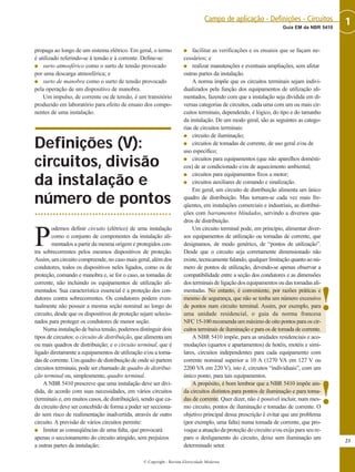propaga ao longo de um sistema elétrico. Em geral, o termo
é utilizado referindo-se à tensão e à corrente. Define-se:
G surto atmosférico como o surto de tensão provocado
por uma descarga atmosférica; e
G surto de manobra como o surto de tensão provocado
pela operação de um dispositivo de manobra.
Um impulso, de corrente ou de tensão, é um transitório
produzido em laboratório para efeito de ensaio dos compo-
nentes de uma instalação.
Definições (V):
circuitos, divisão
da instalação e
número de pontos
P
odemos definir circuito (elétrico) de uma instalação
como o conjunto de componentes da instalação ali-
mentados a partir da mesma origem e protegidos con-
tra sobrecorrentes pelos mesmos dispositivos de proteção.
Assim, um circuito compreende, no caso mais geral, além dos
condutores, todos os dispositivos neles ligados, como os de
proteção, comando e manobra e, se for o caso, as tomadas de
corrente, não incluindo os equipamentos de utilização ali-
mentados. Sua característica essencial é a proteção dos con-
dutores contra sobrecorrentes. Os condutores podem even-
tualmente não possuir a mesma seção nominal ao longo do
circuito, desde que os dispositivos de proteção sejam selecio-
nados para proteger os condutores de menor seção.
Numa instalação de baixa tensão, podemos distinguir dois
tipos de circuitos: o circuito de distribuição, que alimenta um
ou mais quadros de distribuição; e o circuito terminal, que é
ligado diretamente a equipamentos de utilização e/ou a toma-
das de corrente. Um quadro de distribuição de onde só partem
circuitos terminais, pode ser chamado de quadro de distribui-
ção terminal ou, simplesmente, quadro terminal.
A NBR 5410 prescreve que uma instalação deve ser divi-
dida, de acordo com suas necessidades, em vários circuitos
(terminais e, em muitos casos, de distribuição), sendo que ca-
da circuito deve ser concebido de forma a poder ser secciona-
do sem risco de realimentação inadvertida, através de outro
circuito. A previsão de vários circuitos permite:
G limitar as conseqüências de uma falta, que provocará
apenas o seccionamento do circuito atingido, sem prejuízos
a outras partes da instalação;
G facilitar as verificações e os ensaios que se façam ne-
cessários; e
G realizar manutenções e eventuais ampliações, sem afetar
outras partes da instalação.
A norma impõe que os circuitos terminais sejam indivi-
dualizados pela função dos equipamentos de utilização ali-
mentados, fazendo com que a instalação seja dividida em di-
versas categorias de circuitos, cada uma com um ou mais cir-
cuitos terminais, dependendo, é lógico, do tipo e do tamanho
da instalação. De um modo geral, são as seguintes as catego-
rias de circuitos terminais:
G circuito de iluminação;
G circuitos de tomadas de corrente, de uso geral e/ou de
uso específico;
G circuitos para equipamentos (que não aparelhos domésti-
cos) de ar condicionado e/ou de aquecimento ambiental;
G circuitos para equipamentos fixos a motor;
G circuitos auxiliares de comando e sinalização.
Em geral, um circuito de distribuição alimenta um único
quadro de distribuição. Mas tornam-se cada vez mais fre-
qüentes, em instalações comerciais e industriais, as distribui-
ções com barramentos blindados, servindo a diversos qua-
dros de distribuição.
Um circuito terminal pode, em princípio, alimentar diver-
sos equipamentos de utilização ou tomadas de corrente, que
designamos, de modo genérico, de “pontos de utilização”.
Desde que o circuito seja corretamente dimensionado não
existe, tecnicamente falando, qualquer limitação quanto ao nú-
mero de pontos de utilização, devendo-se apenas observar a
compatibilidade entre a seção dos condutores e as dimensões
dos terminais de ligação dos equipamentos ou das tomadas ali-
mentadas. No entanto, é conveniente, por razões práticas e
mesmo de segurança, que não se tenha um número excessivo
de pontos num circuito terminal. Assim, por exemplo, para
uma unidade residencial, o guia da norma francesa
NFC 15-100 recomenda um máximo de oito pontos para os cir-
cuitos terminais de iluminação e para os de tomada de corrente.
A NBR 5410 impõe, para as unidades residenciais e aco-
modações (quartos e apartamentos) de hotéis, motéis e simi-
lares, circuitos independentes para cada equipamento com
corrente nominal superior a 10 A (1270 VA em 127 V ou
2200 VA em 220 V), isto é, circuitos “individuais”, com um
único ponto, para tais equipamentos.
A propósito, é bom lembrar que a NBR 5410 impõe ain-
da circuitos distintos para pontos de iluminação e para toma-
das de corrente. Quer dizer, não é possível incluir, num mes-
mo circuito, pontos de iluminação e tomadas de corrente. O
objetivo principal dessa prescrição é evitar que um problema
(por exemplo, uma falta) numa tomada de corrente, que pro-
voque a atuação da proteção do circuito e/ou exija para seu re-
paro o desligamento do circuito, deixe sem iluminação um
determinado setor.
23
1Guia EM da NBR 5410
Campo de aplicação - Definições - Circuitos
© Copyright - Revista Eletricidade Moderna
!
!
 