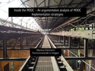 Inside the MOOC – An argumentation analysis of MOOC
Implementation strategies
Markus Deimann
FernUniversität in Hagen
 