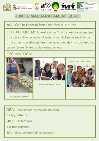 JUNTS, MALBARATAMENT ZERO! 
ACCIÓ: De l'hort al forc i del forc a la cuina 
HO EXPLIQUEM: Aquest estiu a l'hort de l'escol...