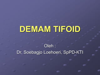 DEMAM TIFOID
Oleh :
Dr. Soebagjo Loehoeri, SpPD-KTI
 