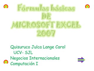 Quisuruco Julca Lange Carol           UCV- SJL 	Negocios Internacionales 	Computación I Fórmulas básicas DE  MICROSOFT EXCEL 2007 