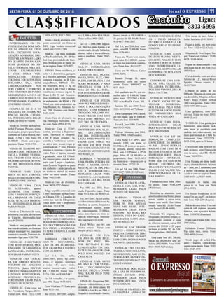 SEXTA-FEIRA, 01 DE OUTUBRO DE 2010                                                                                                                                          Jornal O EXPRESSO                                11

       CLA$$IFICADOS                                                                                                                                    Gratuito                                     Ligue:
                                                                                                                                                                                                 3303-5995
                                     / 8426-0325 / 9117-2981.             ta c/ 5.500km. Valor R$ 4.500,00.       branco, entrada de R$ 10.000,00 +     RODEIO.TOSTADA E COM                  Três mesas de taco, fichas e
            IMÓVEIS:                  Vendo.Casa de alvenaria com
                                                                          Tratar no fone: 8403-5202.              26 parcelas de R$ 366,00. Tratar:     AS 4 PATAS BRANCAS.                  bolão. Jocelaine (9907.0349).
                                                                                                                  9118-4437 / 9165-2017.                I N T E R E S S A D A S , FA L A R
  INTERESSADOS EM IN-                ponto comercial em frente a            Gol G3 – 2008/2008. Impecá-                                                 COM OLI PELO TELEFONE                 Fogão a lenha, em bom esta-
VESTIR EM UM BOM IMÓ-                RBS. Ligar horário comercial         vel, 30mil km, prata, 4 portas, c/ ar     Gol 1.0, ano 2006,flex, com-
                                                                                                                                                        91082938.                            do. Fone: 3322-6422 (Cleci).
VEL NA CIDADE DE CRUZ                com Lenir (3322-1740).               condicionado, direção hidráulica,       pleto, valor R$ 23.800,00. Tratar
ALTA. EXCELENTE LOCA-                                                     alarme, vidros e travas elétricos,      fone: 9176-6914.                                                            Máquina de Over loque, Sin-
                                       Vende-se. Casa mista localizada                                                                                   VENDE-SE UMA JUNTA
LIZAÇÃO NO BAIRRO PRE-                                                    som e insulfilme. Tratar: 9167-                                                                                    ger. Tratar com Gilmar ( 9189-
                                     na Rua Ricardo Fanfa, 186 – B. São                                             Fusca ano 75, em bom estado,        DE BOIS MANSO, MESTI-
FEITO VILA NOVA AO LADO                                                   3432.                                                                                                              0429 / 9109-0634).
                                     José (nas proximidades do Cam-                                               azul, valor R$ 2.800,00. Aceita-      ÇO ZEBÚ, VACAS E BOIS
DO QUARTÉL DA EASA,HÀ
                                     pus). Aceita-se carro de menor va-    VENDE-SE UMA MOTO                      se troca por material de constru-     GORDOS E BOIS DE SOBRE
DUAS QUADRAS DO AS-                                                                                                                                                                            Frigobar em ótimas condições e uma
                                     lor no negócio. Tratar: 9123-9572.   XLR, 99 – INTERESSADOS                  ção. Tratar fone: 9141-1127.          ANO. INTERESSADOS LI-
FALTO NA SAIDA PARA IJUI.                                                                                                                                                                    serra circular toda de ferro. Fone: 3322-
                                                                          LIGAR PARA 91440410.                                                          GAR PARA 96127912 FALAR
LUGAR     CALMO,SEGURO                 VENDO. Ótima residência, c/                                                  Corsa ano 96, 4 bicos. Carlos                                            1407 (Wilson)
                                                                                                                                                        COM JORGE EM BOA VISTA
E    COM    ÓTIMA VIZI-              suíte + 2 dormitórios, garagem        VENDE-SE GOL 1.6,2OO6,                 (9991.7239).
                                                                                                                                                        DO CADEADO.                            Caixa dutada, com um alto-
NHANÇA.CASA        ESTILO            p/ 2 veículos, quiosque, cozinha     PAUER, TOTAL FLEX, COM-                   Renault Twingo 94, super                                                 falante de 12’, marca Street
COLONIAL,3 QUARTOS,UMA               campeira e piscina, no B. Con-       PLETO, COR BRANCA E UM                                                         COMPRA-SE UMA GOB-
                                                                                                                  economico, carro em ótimo                                                  Spyder. Ótimo estado. F.:
SUIT,AMPLA SALA COM                  ceição/Bonini, R$95mil – Óti-        SCORT 96 BORDO, 2º ANO                                                        BI, OU UMA GRADE NI-
                                                                                                                  estado. Tratar: 8409.0423 ou                                               9655-7009.
LAREIRA,GARAGEM       PRA            ma residência, nova, c/ 3q, no       ORIGINAL COM APE-                                                             VELADORA. INTERESSA-
                                                                                                                  9171.4855.
DOIS CARROS E TERRENO                B. Brum I, R$ 75mil e Ótimas         NAS 28 MIL KL. RODA-                                                          DOS EM VENDER,LIGAR
COM 45 METROS DE FUNDO               residências, novas c/ 2q, no B.                                                                                                                          Cortador de grama de fio,
                                                                          DOS. INTERESSADOS,LIGAR                  Gol quadrado, ano 94, cor ver-       PARA 91677780.
ARBORIZADO.ACEITA-SE                 Brum I, R$ 55 mil. Construí-                                                                                                                            800watts; Máquina de cortar gra-
                                                                          PARA 91633274,OU 3326 4240.             melho, valor R$ 9.000,00. Tratar
CARRO E SOJA NO NEGÓÇIO.             mos residências com excelen-                                                                                                                            ma de rodinha; Máquina de fazer
                                                                                                                  pelos fones: 3322-7863 e 9148-         VENDE-SE 10 NOVILHOS
INTERESSADOS LIGAR PARA              te acabamento, de R$ 60 à R$          VENDE-SE UM FIESTA                                                                                                Krep’s Suiço; Freezer vertical
                                                                                                                  3833 ou na Rua Dr. Couto, 308.        E CINCO VACAS DE IN-
O NUMERO 91560951.                   90mil, em mini condomínio na         ANO 99 2 PORTAS-BOM ES-                                                                                            260 l, seis gavetas. Tratar:3303-
                                                                                                                                                        VERNAR.      INTERESSA-
                                     Vila Brenner, Av. Venâncio Ai-       TADO E DOCUMENTAÇÃO                      Santana GL, ano 2001. Fone:                                               5354/9159-4200 (Luiz).
                                                                                                                                                        DOS TRATAR PELO FONE
 COMPRA-SE DE 2 A 10                                                      EM DIA, E UM REBOQUE                    3324-3055/9993-6477 (Rosa).
                                     res, 2538. Contatos com Heitor:                                                                                    91251740 NA LOCALIDADE                Uma geladeira, com alto
HECTARES DE TERRA NO                                                      TRUCADO, PARA DOIS ANI-
                                     9107-3129.                                                                    Escort Europeu ano 1994, a álcool,   DE FORMIGUEIRO BOA                   service. Tratar no fone: 3303-
RINCÃO SANTA CATARI-                                                      MAIS. TRATAR COM DAVI                   em bom estado, valor R$ 8.000,00.     VISTA DO CADEADO.                    0605 (Leni).
NA. INTERESSADOS LIGAR                 Vendo.Casa de alvenaria na         PELO FONE 96439325 OU
PARA O FONE 91710690.                rua Domingos Veríssimo. Tra-                                                 Tratar pelo fone: 3324-4650.
                                                                          3322 7961 EM CRUZ ALTA.                                                        VENDE-SE UMA ÉGUA.                    VENDE-SE. Uma gaiola para
                                     tar com Paulo (9916.0725).                                                     Escort L, ano 1989. Com Da-         INTERESSADOS      LIGAR
  Vende-se. Terreno na Rua Ma-                                             VENDE-SE UMA MOTO                                                                                                 hammester, uma estante rack,
rechal Floriano Peixoto, ótima         Vende-se. Casa c/ 115m²,                                                   niel (9143.0928).                     PARA 91251740 NO RINCÃO
                                                                          TWISTER 2006 COM ALAR-                                                                                             uma mesa p/ escritório com
localização, próprio para finan-     central, próxima a Supermer-                                                  Pick-up Montana, ano 2004.           DOS MACHADOS.                        cadeira, um vídeo-cassete, um
                                                                          ME,    DOCUMENTAÇÃO
ciamento da Caixa Federal, me-       cado, Farmácia e Hospital.           EM DIA. INTERESSADOS                    Tratar: 9964.5156(Evandro).                                                título patrimonial do Clube In-
                                                                                                                                                         VENDE-SE UM KIT DE
dindo 13,20m x 18m. Valor R$         Com 8 peças grandes: 3q,             LIGAR PARA 99044775 OU                                                                                             ternacional. Fone: 3322-2378 /
                                                                                                                    Corsa Super 1.0 MPFI, ano/          IRRIGAÇÃO COMPLETO.
16.000,00 – Direto com o pro-        cozinha e banheiro c/ cerâmi-        FALAR COM PABLO NO                                                                                                 8413-3506, após às 18 horas.
                                                                                                                  modelo 1999, cor prata, c/            CAPACIDADE DA BOMBA
prietário. Tratar: 9135-1758.        ca até o teto, possui vigas p/       SICREDI EM BOA VISTA                    84.000km, 2º dono, c/ ar-quen-        40 MIL LITROS HORA.15                  Um cercado para bebê em es-
                                     construção de 2º piso. Paredes       DO CADEADO,ACEITA-SE
 VENDE-SE TERRENO ME-                                                                                             te, película, alarme, trava elé-      BARRAS COM CANO DE 6                 tado de novo, com 3 meses de
                                     internas e externas e tijolos de     CARRO DE MENOR VALOR
DINDO 12X30, PRÓXIMO A                                                                                            trica, som CD Pioneer e IPVA          METROS E COM 10 BICOS                uso, na caixa, valor R$ 180,00.
                                     vidro. Pátio c/ lajotas, murado      NO NEGÓÇIO.
ESCOLA TURIBIO VERÍSSI-                                                                                           pago. Valor R$ 14.500,00 c/ o         EXPRESSOR.SERVE PARA                 Tratar: 9624-9544.
                                     e gradeado, valor R$ 150mil.
MO. TRATAR COM SERRA                                                       BARBADA – VENDE-SE                     proprietário, fone: 9612-3411         IRRIGAÇÃO     DIVERSAS.
                                     No mesmo pátio casa de alve-
NA BORRACHARIA DO POS-                                                    UMA PAMPA INTEIRA DE                    ou financia-se e troca-se com a       PODE SER TOCADA COM                    Uma Pizzaria, em ótima locali-
                                     naria com 2 peças e banheiro,
TO DOS MOTORISTA.FONE                                                     PNEU E MOTOR, DOCU-                     revenda, fone: 3322-1134.             MOTOR ELÉTRICO OU                    zação, clientela formada há mais
                                     mais 2 canils. Negocia-se parte
91215726.                                                                 MENTAÇÃO EM DIA. PRE-                                                         TRATOR.INTERESSADOS                  de 4 anos, em 2 ambientes, com
                                     em dinheiro e saldo parcela-se                                                Um gol 1.6, ano 2000. Tratar:
                                                                          ÇO A COMBINAR.INTE-                                                           FALAR COM VALMIR XA-                 a melhor tele-entrega da cidade.
 VENDE-SE UMA CASA                   ou aceita-se imóvel de menor                                                 8419.2607 / 8428.3834 (Elenir).
                                                                          RESSADOS LIGAR PARA                                                           VIÉR NO FAXINAL OU LI-               Aceita-se carro no negócio. Fones:
MISTA NA RUA CORONÉL                 valor em outro estado. Tratar
                                                                          91825033.NA LOCALIDADE                               DIVERSOS:                GAR 91487411.                        3303-6935 ou 9157-4600.
MELLO. INTERESSADOS TRA-             fone: 9945-5589.
TAR PELO FONE 3324 3663.                                                  DO BEIRA RIO BOA VISTA
                                      Vende-se.Casa de alvenaria.                                                  VENDE-SE UMA PLANTA-                   Plantadeira cinco linha, plan-       Aquecedor de lanche, uma
                                                                          DO CADEADO.
 VENDE-SE UMA CASA                   Fone: 9619-1252 (Mário).                                                     DEIRA E UMA GOB, INTE-                tio direto. Tratar: 9164.4399        prença de xis. Tratar com Thiele
DE ALVENARIA,     quatro                                                    Pop 100, ano 2010, finan-             RESSADOS, LIGAR PARA                  (Waldemar).                          (9916.69745).
QUARTOS, COM GARA-                     Aluga-se prédio comercial, com     ciada, 8 parcelas pagas. Tratar         91762311 OU 96565354.                  Bicicleta de alumínio, com
GEM E AREA DE SERVIÇO.               130m², localizado na Rua Gene-       fone: 9112-8162 ou 9618-5112.                                                                                        Um freezer Prosdócimo de 01
                                     ral Câmara, 118 – à 2 quadras do                                              BARBADA – VENDE-SE                   amortecedores na frente, pneus       tampa. Um uno ano 97, em bom es-
VILA BRENNER EM CRUZ                                                        Fox 2007/2007, 4p, cor grafite,
                                     centro (ao lado da Cãoquimia).                                               UM TRATOR MASSEY,                     novos, cambio e caixa nova,          tado. Fone: 9120-2309 (Rogerio).
ALTA. SE ACEITA PROPOS-                                                   c/ vidros e travas elétricas nas 4p,
                                     Tratar direto com o proprietário                                             PERK 95, POR APENAS                   banco com mola. Em ótimo
TA. INTERESSADOS,LIGAR                                                    interface, ar quente, limpador e
                                     pelo fone: 3322-6790.                                                                                              estado. Valor R$ 120,00. Tratar       Balcão de caixa ártico. Uma má-
PARA 91751224.                                                            desembaçador traseiro, sensor           NOVE MIL REAIS. INTE-
                                                                                                                                                        com Samuel (8144-6600).              quina de café expresso, pequena,
                                                                          de estacionamento, 25.000km,            RESSADOS LIGAR PARA
 Vende-se 2 hectares de terra,                 AUTOMÓVEIS:                                                        91825096 NO BEIRA RIO
                                                                                                                                                                                             Eletrolux, com aquecedor de leite.
próximo a cruz alta, divisa com                                           único dono. Carro em ótimo es-                                                  Nintendo Wii original, des-        Fone: 3303-4782 (Francisco).
                                      VENDE-SE UMA CAMIO-                 tado de conservação. Interessa-         EM BOA VISTA DO CADE-                 bloqueado, em ótimo estado, c/
os Casarim. interessados,ligar
                                     NET 78, F 4000, CARROCERIA           dos ligar para 3324-4108.               ADO.RECEBE GADO MAN-                  estabilizador, controle c/ capa       Fogão a gás, 6 bocas. Fone: 3322-
para 91274350.
                                     BOIADEIRO EM BOM ESTA-                                                       SO NO NEGÓCIO.                        de silicone, manuais, caixa, HD      3597 (Edite).
  Vende-se uma propriedade em        DO, DOCUMENTAÇÃO EM                   Rural Willys ano 64, em
                                                                                                                   VENDE-SE UM TRATOR                   externo de 150GB c/ 28 jogos
boa vista do cadeado, em frente ao   DIA. PREÇO A COMBINAR.               ótimo estado. Tratar com                                                                                            Geladeira Consul 280litros.
                                                                                                                  DOIT 55 – ÓTIMO ESTADO,               inclusos e cartão SD de 1gb.
colégio municipal bvc. casa para     INTERESSADOS,LIGAR                   Sérgio (8122-3823).                                                                                                Pia cuba inox, nova. Fone:
                                                                                                                  PREÇO A COMBINAR. TRA-                Tratar pelo fone: 9947-6848.
comércio e moradia.2 terrenos.in-    91480704.                             VENDE-SE   UM    FUS-                                                                                             3303-0605 (Sonia).
teressados ligar para 91267700.                                                                                   TAR PELO FONE 91630487                   Uma cama box (R$ 300,00),
                               BARBADA – CORCEL II,                       CA ANO 86, COR BEGE,                    COM GERALDO FAGUNDES                  balcão pia (R$200,00), uma ge-         Vendo jogo de sofá ( 2 lu-
 VENDE-SE 13 HECTARES ANO 79 – DOCUMENTA-                                 BOM DE PNEU, MO-                        NA PONTE QUEIMADA.                    ladeira (R$ 150,00). Fone: 9188-     gares + 3 lugares), 1 cama de mas-
COM BENFEITORIAS, PRÓ- ÇÃO EM DIA. INTERESSA-                             TOR REVISADO E DO-
                                                                                                                                                        0515 / 9655-7127 (Celso).            sagem e uma lareira. Tratar: 9142-
XIMO A BR 158 SAIDA PARA DOS LIGAR PARA 91670811                          CUMENTAÇÃO EM DIA.                       VENDE-SE UMA COLHEI-                                                      8066 / 8127-4939.
SANTA MARIA. INTERESSA- COM GILBERTO                                      INTERESSADOS,TRATAR                     TADEIRA NEW HOLLAND,
DOS LIGAR PARA 91192978.                                                  PELO FONE 91632823 EM                   MODELO 5050, ANO 85. IN-
                               Gol 1.0, 16v, turbo,                       CRUZ ALTA.                              TERESSADOS FAZER CON-
 VENDE-SE UMA CHÁCA- 2000/2001, preto, 4p, com-
                                                                           VENDE-SE UMA MOTO                      TATO PELO FONE 9617 5773
RA EM ARROIO BONITO, pleto, c/ alarme, interface
                                                                          ML ANO 84 COR VERME-                    COM EVANDRO.
INTERIOR DE AUGUSTO e rodas 15”, carro lindo,
PESTANA. Quatro HECTAR muito conservado, valor                            LHA,    DOCUMENTAÇÃO
                                                                                                                   VENDEM-SE DOIS FOGO-
E MEIO, COM dois GALPOES R$ 17.900,00. Tratar fone :                      EM DIA. PREÇO A COMBI-
                                                                                                                  ES A GÁS DE SEIS BOCAS.
E DEMAIS BENFEITORIAS. 3324-1384 ou 9169-3467.                            NAR.TRATAR PELO FONE
                                                                                                                  ÓTIMO ESTADO. INTE-
ACEITA-SE PROPOSTA.IN-                                                    91467900.
                               Gol 1.0, vermelho, c/ ar quente,                                                   RESSADOS LIGAR PARA
TERESSADOS LIGAR PARA                                                       VENDE-SE – Peugeot ano 2001,          91588208.SEDE,BOA VISTA
                             ano 1996. Tratar: 9177-1071.
91755671 OU 91791763.                                                     c/ travas e vidros elétricos, ar con-   DO CADEADO.
                               Corsa Wind ano 97. Tratar pelo             dicionado, em ótimo estado, R$
 VENDE-SE. Uma casa na
                             fone: 9113-1161.                             18.000,00 e Ford Ka ano 2004, c/         VENDE-SE UMA ÉGUA IN-
Av. Presidente Vargas, 2041.
                                                                          limpador e desembaçador traseiro,       GLESA PURA. ANIMAL DE
Tratar com Moa: 3322-1268      Biz 125 ES, 2007/2007, cor pra-
 