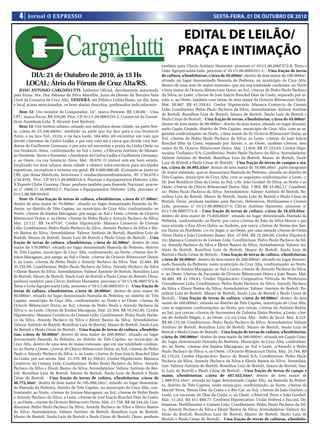 4    Jornal O EXPRESSO                                                                                             SEXTA-FEIRA, 01 DE OUTUBRO DE 2010


                                                                                                  EDITAL DE LEILÃO/
                                                                                                 PRAÇA E INTIMAÇÃO
                                                                                        também para Clecio Antônio Hamester, processo n° 011/1.06.0007572-8; Terra e
                                                                                        Grão Agropecuaria Ltda, processo n° 011/1.06.0005351-1; - Uma fração de terras
        DIA: 21 de Outubro de 2010, ás 15 Hs                                            de cultura, s/benfeitorias, c/área de 50.000m², dentro de área maior de 100.000m²,
                                                                                        situado no lugar denominado Fazenda da Pedreira, no município de Cruz Alta,
       LOCAL: Átrio do Fórum de Cruz Alta/RS.                                           dentro de uma área de maior extensão, que em sua totalidade confronta: ao Norte
    JOÃO ANTONIO CARGNELUTTI, Leiloeiro Oficial, devidamente autorizado                 c/área maior de Octavio Bittencourt Dutra; ao Sul, c/terras de Pedro Paulo Pacheco
pela Exma. Sra. Dra. Fabiane da Silva Mocellin, Juíza de Direito da Terceira Vara       da Silva; ao Leste, c/terras de Jose Inácio Ruschel Dias da Costa, separado por ar-
Cível da Comarca de Cruz Alta, VENDERÁ, em Público Leilão/Hasta, no dia, hora           roio; e, ao Oeste, também com terras de área maior de Octavio Bittencourt Dutra.
e local acima mencionados, os bens abaixo descritos, penhorados judicialmente:          Mat. 20.867. R$ 41.359,61. Credor Hipotecário: Marasca Comercio de Cereais
                                                                                        Ltda; Condômino: Pedro Paulo Pacheco da Silva; Arrendatários: Valmor Antônio
    Item 12- Um monitor de Computador, 14”, marca Preview. R$ 130,00; - Uma
                                                                                        de Bortoli, Romilton Luiz de Bortoli, Mauro de Bortoli, Saulo Luiz de Bortoli e
CPU, marca Focus. R$ 350,00. Proc. CP. 011/1.09.0003255-2. Comercial de Cosmé-
                                                                                        Paulo Cézar de Bortoli; - Uma fração de terras, s/benfeitorias, c/área de 45.000m²,
ticos Azambuja Ltda. X Alcemir José Berlezzi.
                                                                                        dentro de área maior de 90.000m², dentro de área maior, situada no lugar denomi-
    Item 14- Um terreno urbano, situado nos suburbios desta cidade, na parte Nor-
                                                                                        nado Capão Grande, distrito de Três Capões, município de Cruz Alta, com as se-
te, c/área de 23.346,040m², medindo na parte que faz face para a rua Venâncio
                                                                                        guintes confrontações: ao Norte, c/área maior do Sr. Octávio Bittencourt Dutra; ao
Aires, e na face Sul, 132m; e na face Leste, 164,40m até encontrar um valo que
                                                                                        Sul, c/terras de Pedro Paulo Pacheco da Silva; ao Leste, c/terras de José Inácio
divide c/terrenos de Carlos Ludke, e por este valo até a cerca que divide com her-
                                                                                        Ruschel Dias da Costa, separado por Arroio; e, ao Oeste, também c/terras, área
deiros de Guilherme Germany, e por esta até encontrar a ponta da Linha Oeste na
                                                                                        maior do Sr. Octavio Bittencourt Dutra. Mat. 11.918. R$ 37.223,65. Credor Hipo-
rua Venâncio Aires, confrontando: ao Sul e Leste, c/Oliverio Antônio de Moraes;
                                                                                        tecário: Unibanco S/A; Condômino: Pedro Paulo Pacheco da Silva; Arrendatários:
ao Nordeste, Norte e Noroeste, c/herdeiros de Carlos Ludke e Guilherme Germany;
                                                                                        Valmor Antônio de Bortoli, Romilton Luiz de Bortoli, Mauro de Bortoli, Saulo
e, ao Oeste, c/a rua Venâncio Aires. Mat. 38.870. O imóvel está em bom estado,
                                                                                        Luiz de Bortoli e Paulo Cézar de Bortoli; - Uma fração de terras de campos e ma-
localizado em área urbana desta cidade e oferece infra-estrutura para atividades
                                                                                        tos, c/área de 39.993,33m², dentro de área maior de 79.986,66m², parte integrante
esportivas, recreativas e eventos em geral. R$ 6.000.000,00. (Constata-se junto ao
                                                                                        de maior extensão, que se denominou Fazenda da Pedreira, situada no distrito de
CRI, que dessa Matrícula, houveram 2 vendas/desmembramentos, AV 1/38.870 e
                                                                                        Três Capões, município de Cruz Alta, com as seguintes confrontações: a Leste, c/
2/38.870). Proc. CP. 011/1.09.0008518-4. Piscinas e Equipamentos Hidrotec Ltda.
                                                                                        Dr. José Bonifácio Dias da Costa; ao Sul, c/Sr. João Goulart da Silva; ao Norte e ao
X Esporte Clube Guarany. Ônus: penhora também para Fazenda Nacional, proces-
                                                                                        Oeste, c/terras de Otávio Bittencourt Dutra. Mat. 7.965. R$ 33.082,17. Condômi-
so n° 2008.71.16.000452-7; Piscinas e Equipamentos Hidrotec Ltda, processo n°
                                                                                        no: Pedro Paulo Pacheco da Silva; Arrendatários: Valmor Antônio de Bortoli, Ro-
011/1.08.0003918-0.
                                                                                        milton Luiz de Bortoli, Mauro de Bortoli, Saulo Luiz de Bortoli e Paulo César de
    Item 15- Uma fração de terras de cultura, s/benfeitorias, c/área de 17.500m²,
                                                                                        Bortoli; Ônus: penhora também para Faccini, Defensivos, Fertilizantes e Cereais
dentro de área maior de 70.000m², situado no lugar denominado Fazenda da Pe-
                                                                                        Ltda, processo n° 011/1.06.0006237-5; Clécio Antônio Hamester, processo n°
dreira, no distrito de Três Capões, no município de Cruz Alta, confrontando: ao
                                                                                        011/1.06.0007572-8; - Uma fração de terras de cultura, c/área de 18.459,65m²,
Norte, c/terras de Irmãos Macagnan, por sanga; ao Sul e Leste, c/terras de Octavio
                                                                                        dentro de área maior de 73.838,60m², situado no lugar denominado Fazenda da
Bittencourt Dutra; e, ao Oeste, c/terras de Pedro Paulo e Arezoly Pacheco da Silva.
                                                                                        Pedreira, confrontando: ao Norte, por cerca c/terras de João da Silva Muniz e por
Mat. 23.117. R$ 14.475,87. Credor Hipotecário: Marasca Comercio de Cereais
                                                                                        uma estrada c/Ana Alves Dutra; ao Sudeste, por cerca, c/terras de Teresa dos San-
Ltda; Condôminos: Pedro Paulo Pacheco da Silva, Arezoly Pacheco da Silva e Ele-
                                                                                        tos Dutra; ao Nordeste, c/o rio Ingaí; e, ao Oeste, por uma estrada c/terras de Onira
nir Bastos da Silva; Arrendatários: Valmor Antônio de Bortoli, Romilton Luiz de
                                                                                        Alves Dutra e João Constante Basso. Mat. 27.054. R$ 15.269,68. Credor Hipotecá-
Bortoli, Mauro de Bortoli, Saulo Luiz de Bortoli e Paulo Cézar de Bortoli; - Uma
                                                                                        rio: Marasca Comercio de Cereais Ltda; Condôminos: Pedro Paulo Pacheco da Sil-
fração de terras de cultura, s/benfeitorias, c/área de 42.500m², dentro de área
                                                                                        va, Arezoly Pacheco da Silva e Elenir Bastos da Silva; Arrendatários: Valmor An-
maior de 170.000m², situado no lugar denominado Fazenda da Pedreira, distrito
                                                                                        tônio de Bortoli, Romilton Luiz de Bortoli, Mauro de Bortoli, Saulo Luiz de
de Três Capões, município de Cruz Alta, confrontando: ao Norte, c/terras dos Ir-
                                                                                        Bortoli e Paulo Cézar de Bortoli; - Uma fração de terras de cultura, s/benfeitorias,
mãos Macagnan, por sanga; ao Sul e Oeste, c/terras de Octavio Bittencourt Dutra;
                                                                                        c/área de 50.000m², dentro de área maior de 200.000m², situado no lugar denomi-
e, ao Leste, c/terras de Pedro Paulo e Arezoly Pacheco da Silva. Mat. 22.484. R$
                                                                                        nado Fazenda da Pedreira, neste município de Cruz Alta, confrontando: ao Norte,
35.155,68. Condôminos: Pedro Paulo Pacheco da Silva, Arezoly Pacheco da Silva
                                                                                        c/terras de Irmãos Macagnan; ao Sul e Leste, c/terras de Arezoly Pacheco da Silva;
e Elenir Bastos da Silva; Arrendatários: Valmor Antônio de Bortoli, Romilton Luiz
                                                                                        e, ao Oeste, c/terras da Sucessão de Octavio Bittencourt Dutra e João Basso. Mat.
de Bortoli, Mauro de Bortoli, Saulo Luiz de Bortoli e Paulo Cézar de Bortoli; Ônus:
                                                                                        26.460. R$ 41.359,61. Credor Hipotecário: Cooperativa Tritícola de Produtores
penhora também para Clecio Antônio Hamester, processo n° 011/1.06.0007572-8;
                                                                                        Cruzaltenses Ltda; Condôminos: Pedro Paulo Pacheco da Silva, Arezoly Pacheco
Terra e Grão Agropecuaria Ltda, processo n° 011/1.06.0005351-1; - Uma fração de
                                                                                        da Silva e Elenir Bastos da Silva; Arrendatários: Valmor Antônio de Bortoli, Ro-
terras de cultura, s/benfeitorias, c/área de 20.000m², dentro de área maior de
                                                                                        milton Luiz de Bortoli, Mauro de Bortoli, Saulo Luiz de Bortoli e Paulo Cézar de
80.000m², situado no lugar denominado Fazenda da Pedreira, no distrito de Três
                                                                                        Bortoli; - Uma fração de terras de cultura, c/área de 80.000m², dentro de área
Capões, município de Cruz Alta, confrontando: ao Norte e ao Oeste, c/terras de
                                                                                        maior de 160.000m², situada no distrito de Três Capões, município de Cruz Alta,
Octavio Bittencourt Dutra; ao Sul, c/terras de Pedro Paulo e Arezoly Pacheco da
                                                                                        com as seguintes confrontações: ao Norte, por cercas, c/terras de Antônio Rubin;
Silva; e, ao Leste, c/terras de Irmãos Macagnan. Mat. 22.394. R$ 16.543,85. Credor
                                                                                        ao Sul, por cercas, c/terras de Sucessores de Zulmira Dutra Pereira; a Leste, c/ter-
Hipotecário: Marasca Comércio de Cereais Ltda; Condôminos: Pedro Paulo Pache-
                                                                                        ras de Arlindo Magni; e, ao Oeste, c/a via Cruz Alta - Salto do Jacuí. Mat. 6.222.
co da Silva, Arezoly Pacheco da Silva e Elenir Bastos da Silva; Arrendatários:
                                                                                        R$ 66.175,38. Condôminos: Pedro Paulo Pacheco da Silva; Arrendatários: Valmor
Valmor Antônio de Bortoli, Romilton Luiz de Bortoli, Mauro de Bortoli, Saulo Luiz
                                                                                        Antônio de Bortoli, Romilton Luiz de Bortoli, Mauro de Bortoli, Saulo Luiz de
de Bortoli e Paulo Cézar de Bortoli; - Uma fração de terras de cultura, s/benfeito-
                                                                                        Bortoli e Paulo Cézar de Bortoli; - Uma fração de terras de cultura, s/benfeitorias,
rias, c/área de 50.000m², dentro de área maior de 200.000m², situado no lugar
                                                                                        c/área de 100.000m², dentro de área maior de 400.000m², situada em Capão Gran-
denominado Fazenda da Pedreira, no distrito de Três Capões, no município de
                                                                                        de, lugar denominado Fazenda da Pedreira, Município de Cruz Alta, confrontan-
Cruz Alta, dentro de uma área de maior extensão, que em sua totalidade confron-
                                                                                        do: ao Norte, c/terras dos Irmãos Macagnan; ao Sul e Leste, c/Arezoly e Pedro
ta: ao Norte e Oeste, c/terras de Otacio Bittencourt Dutra; ao Sul, c/terras de Pedro
                                                                                        Paulo Pacheco da Silva; e, ao Oeste, c/Octavio Bittencourt Dutra. Mat. 24.744. R$
Paulo e Arezoly Pacheco da Silva; e, ao Leste, c/terras de Jose Inácio Ruschel Dias
                                                                                        82.179,24. Credor Hipotecário: Banco do Brasil S/A; Condôminos: Pedro Paulo
da Costa, por um arroio. Mat. 21.370. R$ 41.359,61. Credor Hipotecário: Marasca
                                                                                        Pacheco da Silva, Arezoly Pacheco da Silva e Elenir Bastos da Silva; Arrendatá-
Comércio de Cereais Ltda; Condôminos: Pedro Paulo Pacheco da Silva, Arezoly
                                                                                        rios: Valmor Antônio de Bortoli, Romilton Luiz de Bortoli, Mauro de Bortoli, Sau-
Pacheco da Silva e Elenir Bastos da Silva; Arrendatários: Valmor Antônio de Bor-
                                                                                        lo Luiz de Bortoli e Paulo Cézar de Bortoli; - Uma fração de terras de campo e
toli, Romilton Luiz de Bortoli, Mauro de Bortoli, Saulo Luiz de Bortoli e Paulo
                                                                                        matos, s/benfeitorias, c/área de 497.453,54m², dentro de área maior de
Cézar de Bortoli; - Uma fração de terras de cultura, s/benfeitorias, c/área de
                                                                                        1.989.814,16m², situada no lugar denominado Capão Alto, na Fazenda da Pedrei-
48.772,56m², dentro de área maior de 195.090,24m², situado no lugar denomina-
                                                                                        ra, distrito de Três Capões, neste município, confrontando: ao Norte, c/terras de
do Fazenda da Pedreira, distrito de Três Capões, no município de Cruz Alta, con-
                                                                                        Maciel Terra, Tereza Dias da Costa e o Rio Caí; ao Sul, c/terras de João Goulart; a
frontando: ao Norte, c/terras de Irmãos Macagnan; ao Sul, c/terras de Pedro Paulo
                                                                                        Leste, c/a sucessão de Dias da Costa; e, ao Oeste, c/Marcial Terra e João Goulart.
e Arezoly Pacheco da Silva; a Leste, c/terras de José Inacio Ruschel Dias da Costa;
                                                                                        Mat. 11.263. R$ 411.489,77. Credores Hipotecários: União Federal e Faccini, De-
e, ao Oeste, c/terras de Octavio Bittencourt Dutra. Mat. 21.758. R$ 40.344,28. Con-
                                                                                        fensivos, Fertillizantes e Cereais Ltda; Condôminos: Pedro Paulo Pacheco da Sil-
dôminos: Pedro Paulo Pacheco da Silva, Arezoly Pacheco da Silva e Elenir Bastos
                                                                                        va, Arezoly Pacheco da Silva e Elenir Bastos da Silva; Arrendatários: Valmor An-
da Silva; Arrendatários: Valmor Antônio de Bortoli, Romilton Luiz de Bortoli,
                                                                                        tônio de Bortoli, Romilton Luiz de Bortoli, Mauro de Bortoli, Saulo Luiz de
Mauro de Bortoli, Saulo Luiz de Bortoli e Paulo Cézar de Bortoli; Ônus: penhora
                                                                                        Bortoli e Paulo Cézar de Bortoli; - Uma fração de terras de culturas, s/benfeito-
 