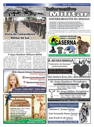 8                                                                                                                    SEXTA-FEIRA, 01 DE OUTUBRO DE 2010




                                                                                             ANIVERSARIANTES DA SEMANA
                                                                                              • 01 Outubro - 3° Sgt Valdir Luis Mihl Frehlich; 29° GAC AP.
                                                                                              • 02 Outubro - 1° Sgt José Francisco de Oliveira da Silva; EASA.
                                                                                              • 05 Outubro - 1° Sgt Cassius Marcelus Cossich de Oliveira; EASA.
                                                                                              • 06 Outubro - 3° Sgt Leandro Martins Soares; 29° GAC AP.
                                                                                              • 07 Outubro - St Adão Jorge Soares Fernandes; EASA.
                                                                                               Aos aniversariantes da semana, os cumprimentos do Comando da AD/3 e
                                                                                            os votos de muitas felicidades, em nome de todos os militares da Guarnição

  Visita do Comandante                                                                      de Cruz Alta.



       Militar do Sul
    No dia 28 de setembro, esteve em sua      da AD/3, durante solenidade militar con-
primeira visita à Guarnição de Cruz Alta, o   duzida no 29º GAC AP Após a solenida-
                                                                      .
Gen Ex TÚLIO CHEREM, Comandante Mi-           de houve visita às instalações do 29º GAC
litar do Sul (CMS). O Gen CHEREM acom-        AP do P Méd da GU e da EASA, à noite os
                                                 ,
panhado do Gen Ex FRANSISCO JOSÉ DA           convidados foram recepcionados com um
SILVA FERNANDES, Ministro do Superior         jantar nas instalações do Clubinho Militar.
Tribunal Militar e do Gen Div ARAKEN          Finalizando sua visita, no dia 29 de setem-
DE ALBUQUERQUE, Cmt da 3ª DE, foram           bro o Comandante Militar do Sul visitou as
recepcionados pelo Gen CAIXETA, Cmt           instalações do Cmdo da AD/3.

         5° Jogos Mundiais Militares (JMM)
   O Rio de Janeiro foi       oficial dos 5° JMM, junta-     rações do Dia da Crian-
escolhido para sede da 5ª     mente com o concurso           ças, a fim de reforçar a
Edição Jogos Mundiais         para a escolha do nome         ação e familiarizar o per-
Militares, Jogos da Paz,      da personagem.                 sonagem com o público ,
que ocorrerão entre os            No dia 12 de outubro       especialmente o infantil.
dias 16 e 24 de julho de      de 2010, está prevista         Para a difusão do mascote
2011. No dia 7 de setem-      a primeira aparição do         e demais ações, a inter-
bro, foi realizado o laça-    mascote, data escolhida        net será amplamente uti-
mento gráfico do mascote      em função das comemo-          lizada para a divulgação.
 