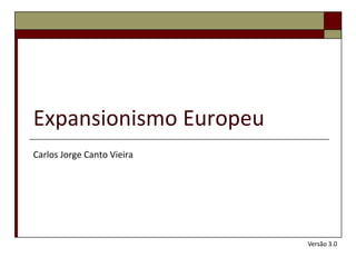 Expansionismo Europeu
Carlos Jorge Canto Vieira




                            Versão 3.0
 