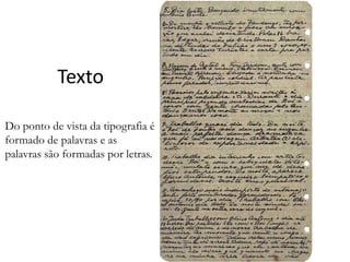 Texto
Do ponto de vista da tipografia é
formado de palavras e as
palavras são formadas por letras.

 