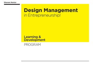 Dharam Mentor
Learning &
Development
PROGRAM
Dharam Mentor
Design Management
in Entrepreneurship!
 