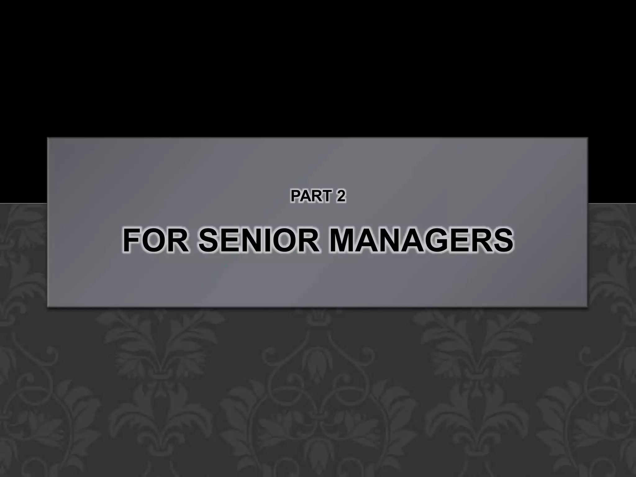 PART 2


FOR SENIOR MANAGERS
 