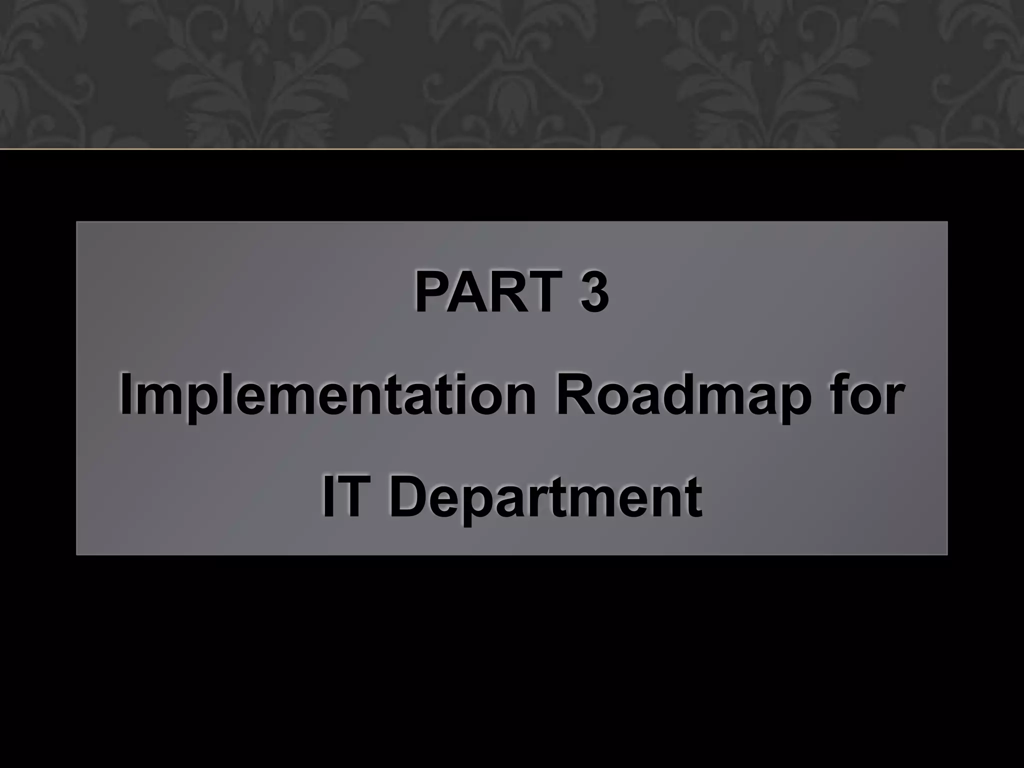 PART 3
Implementation Roadmap for
      IT Department
 