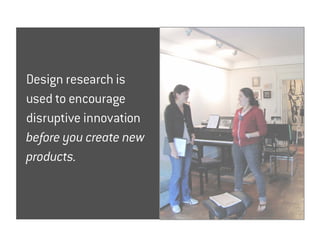 the creation center




   Design research is
   used to encourage
   disruptive innovation
   before you create new
   products.


T-Mobile: Creation Center   Copyright 2010 Andrea Small
 