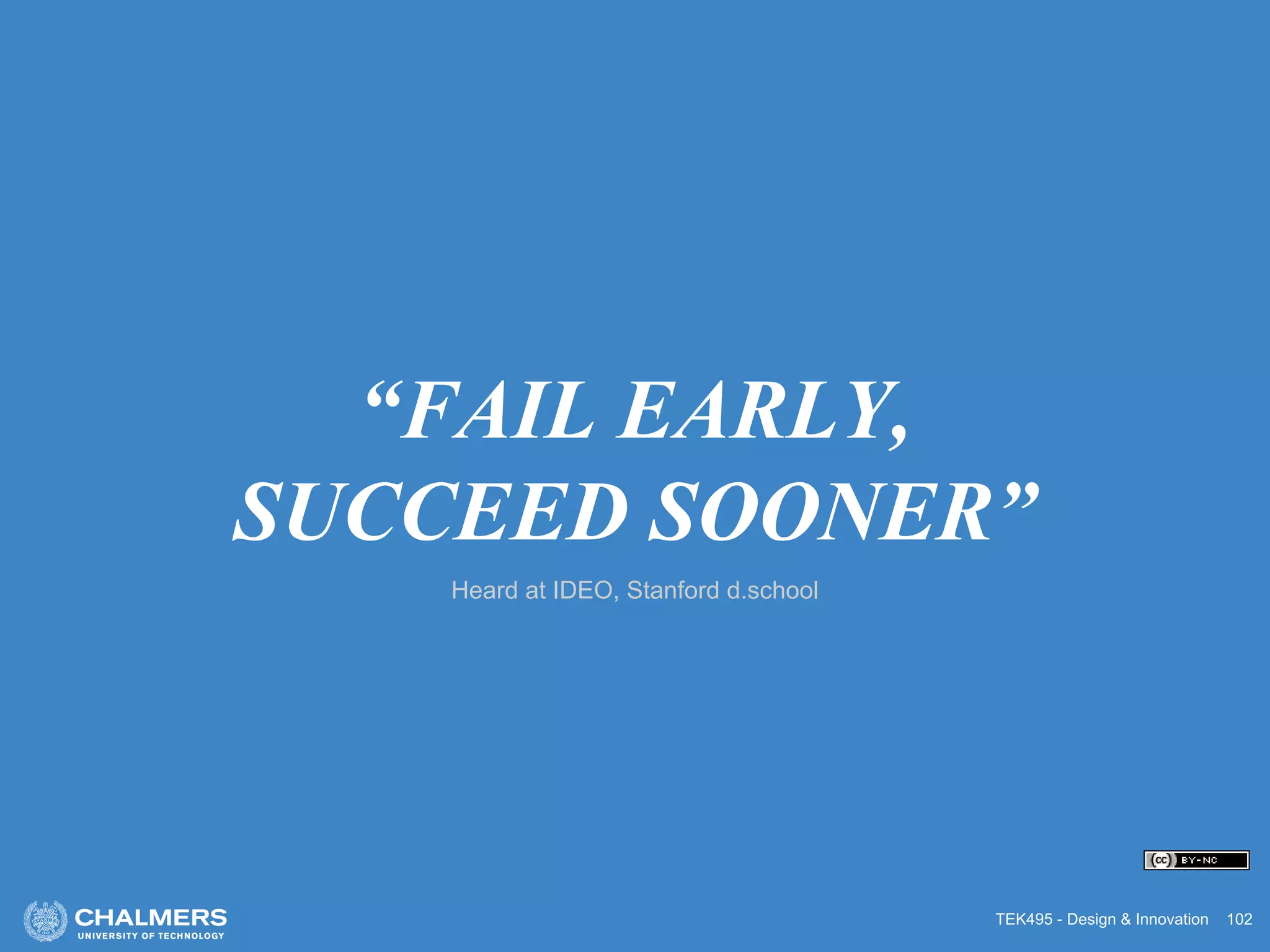 TEK495 - Design & Innovation 102
“FAIL EARLY,
SUCCEED SOONER”
Heard at IDEO, Stanford d.school
 