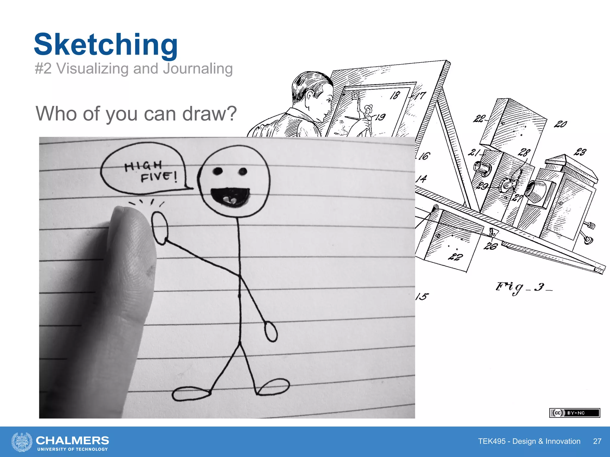 TEK495 - Design & Innovation 27
Sketching
#2 Visualizing and Journaling
Who of you can draw?
 