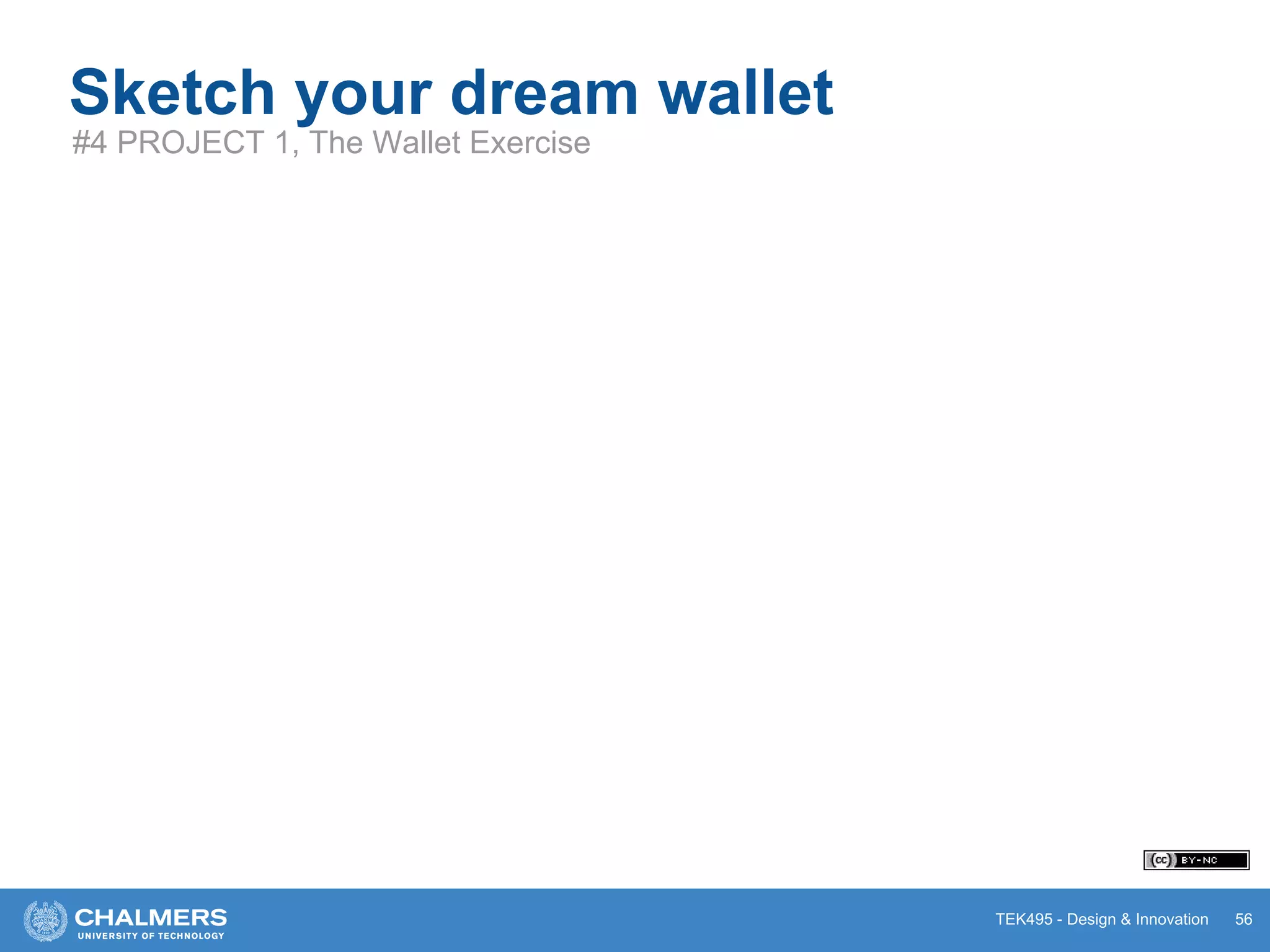 TEK495 - Design & Innovation
Sketch your dream wallet
#4 PROJECT 1, The Wallet Exercise
56
 
