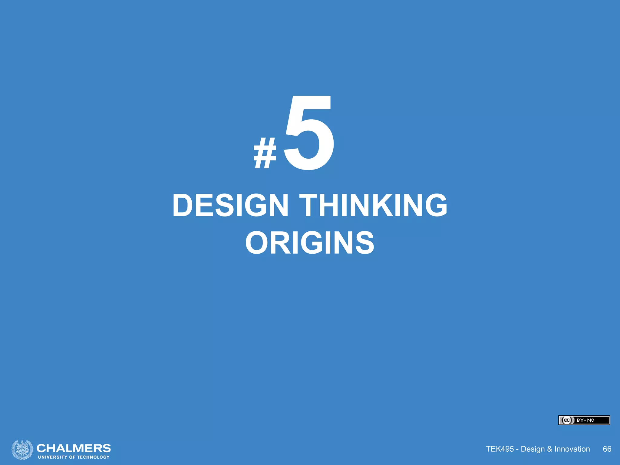 TEK495 - Design & Innovation 66
DESIGN THINKING
ORIGINS
5#
 