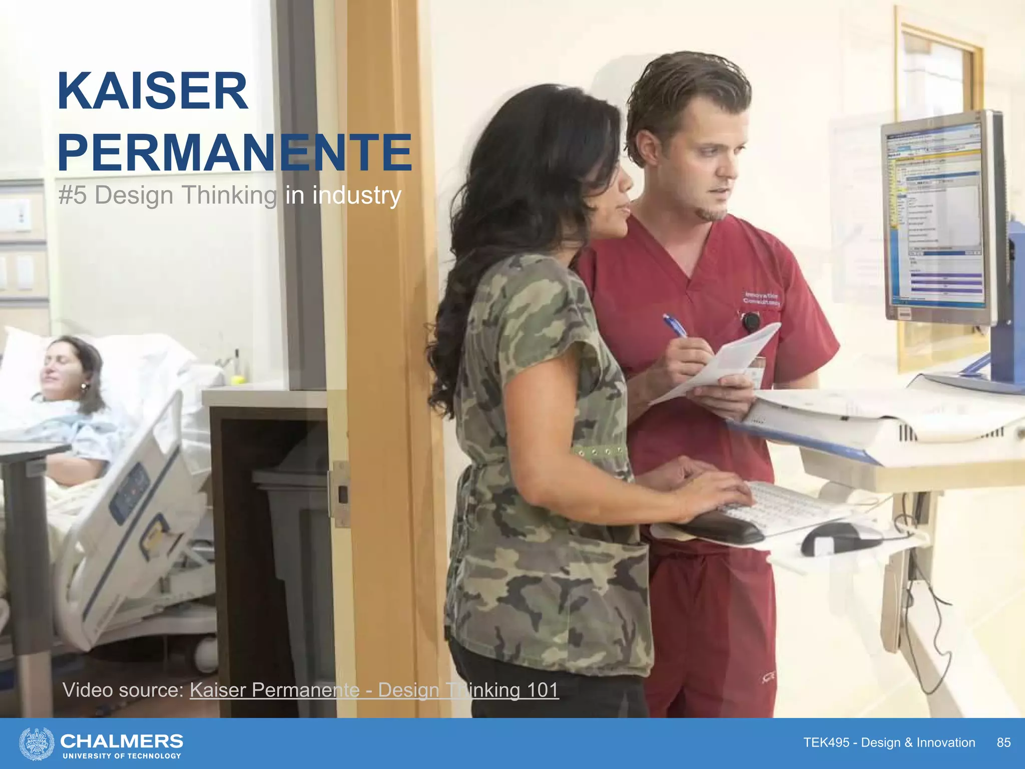 TEK495 - Design & Innovation 85
KAISER
PERMANENTE
#5 Design Thinking in industry
Video source: Kaiser Permanente - Design Thinking 101
 