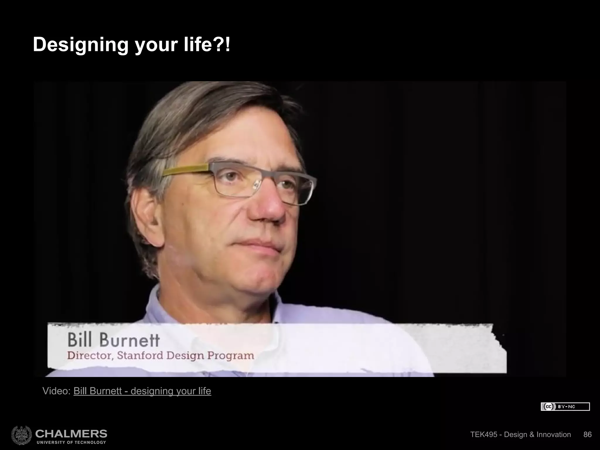 TEK495 - Design & InnovationTEK495 - Design & Innovation 86
Video: Bill Burnett - designing your life
86
Designing your life?!
 