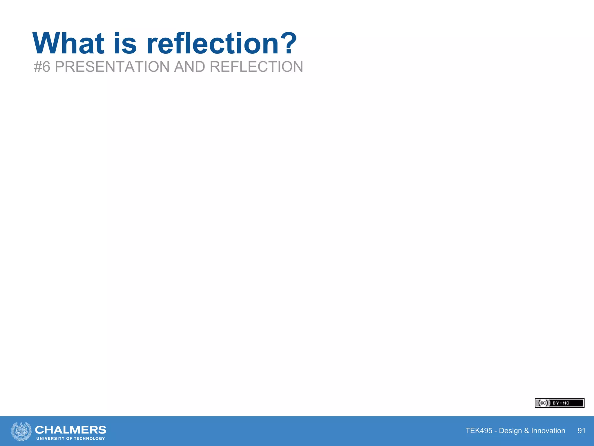 TEK495 - Design & Innovation 91
What is reflection?
#6 PRESENTATION AND REFLECTION
 