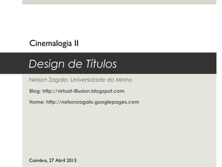 Design de Títulos
Nelson Zagalo, Universidade do Minho
Blog: http://virtual-illusion.blogspot.com
Home: http://nelsonzagalo.googlepages.com
Cinemalogia II
Coimbra, 27 Abril 2013
 