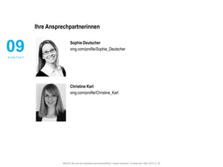 #30u30 | Wie wird die Digitalisierung anschlussfähig? | Sophie Deutscher, Christine Karl | März 2015 | S. 20
Ihre Ansprechpartnerinnen
Sophie Deutscher
xing.com/profile/Sophie_Deutscher
Christine Karl
xing.com/profile/Christine_Karl
09K O N T A K T
 