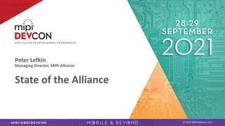 © 2021 MIPI Alliance, Inc.
Peter Lefkin
Managing Director, MIPI Alliance
State of the Alliance
 