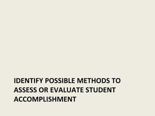 IDENTIFY POSSIBLE METHODS TO ASSESS OR EVALUATE STUDENT ACCOMPLISHMENT 