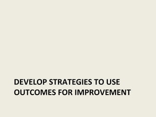 DEVELOP STRATEGIES TO USE OUTCOMES FOR IMPROVEMENT 