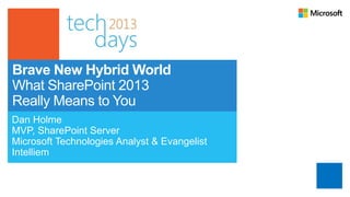 Brave New Hybrid World
What SharePoint 2013
Really Means to You
Dan Holme
MVP, SharePoint Server
Microsoft Technologies Analyst & Evangelist
Intelliem
 