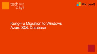 Kung-Fu Migration to Windows
Azure SQL Database
 
