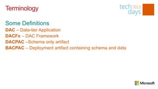 Terminology


DAC – Data-tier Application
DACFx – DAC Framework
DACPAC –Schema only artifact
BACPAC – Deployment artifact containing schema and data
 