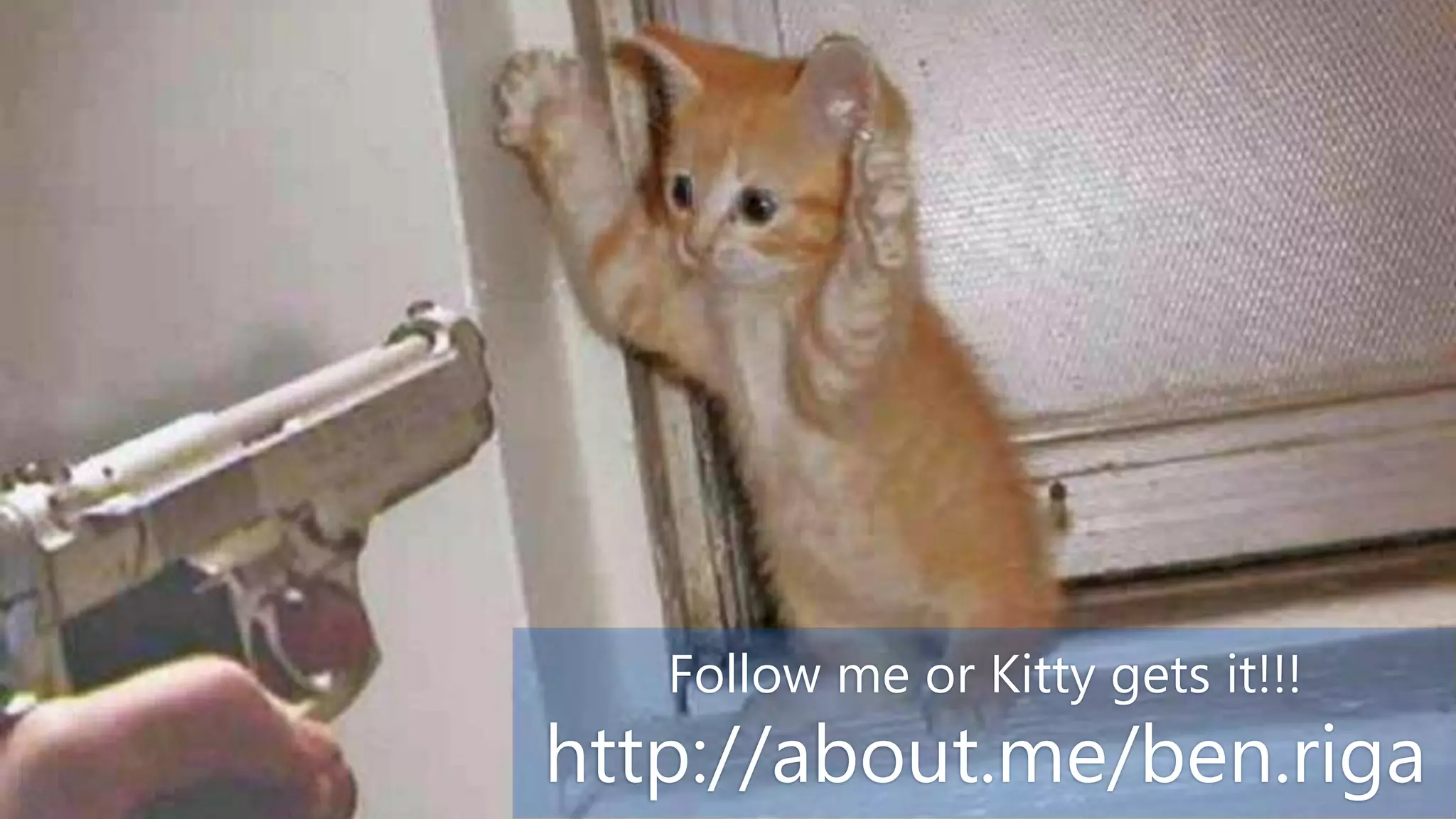 Follow me or Kitty gets it!!!
http://about.me/ben.riga
 