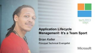 Application Lifecycle
Management: It’s a Team Sport
Brian Keller
Principal Technical Evangelist
 