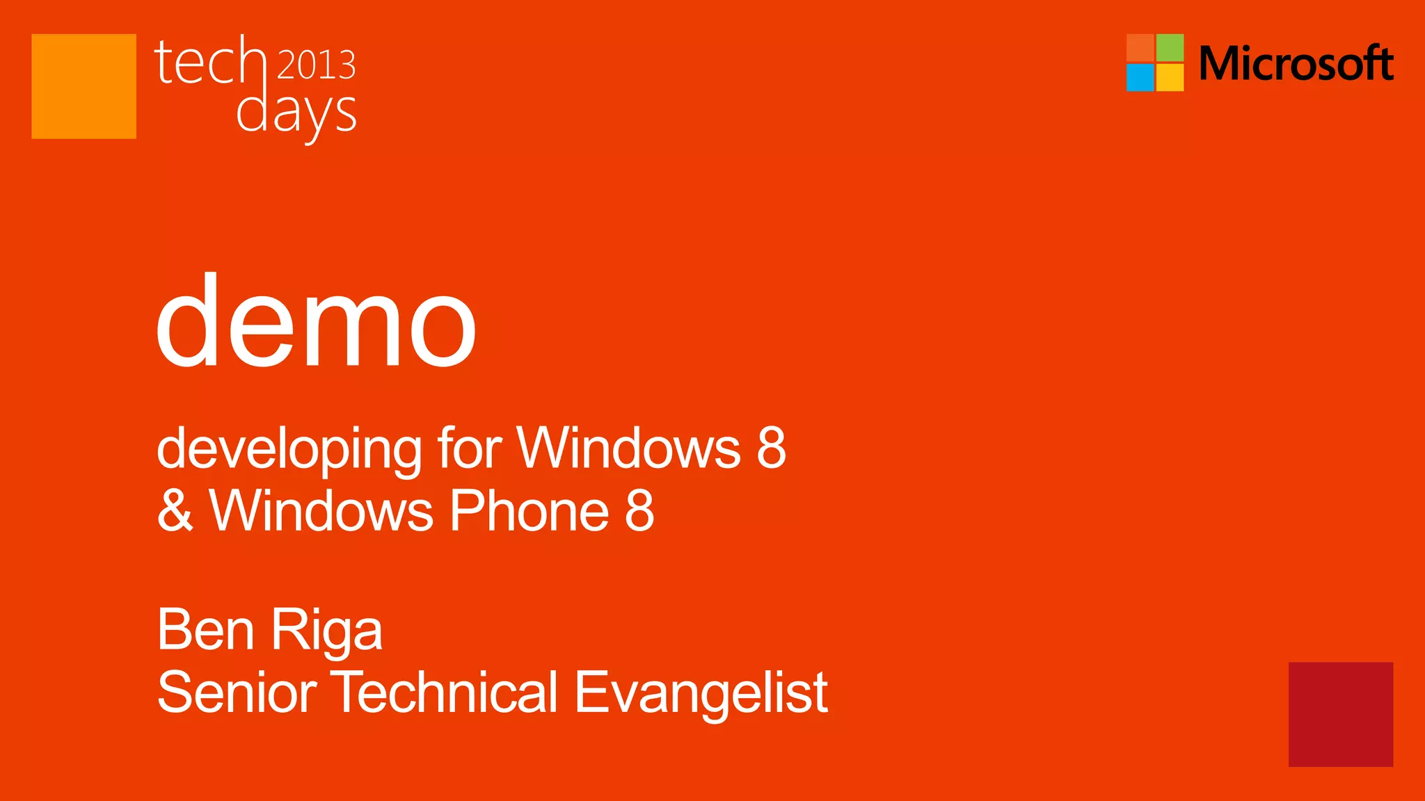 demo
developing for Windows 8
& Windows Phone 8

Ben Riga
Senior Technical Evangelist
 