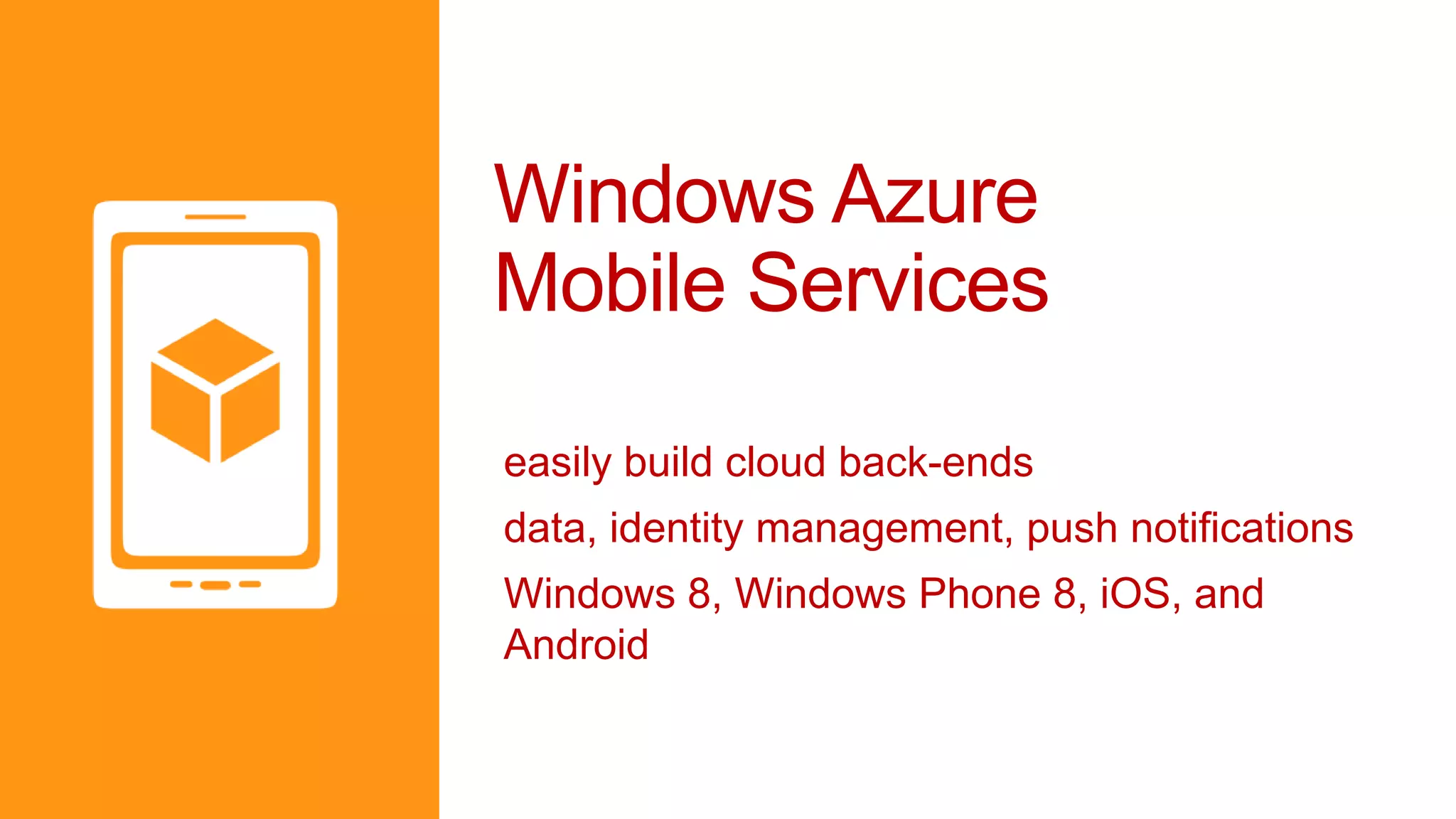 Windows Azure
Mobile Services

easily build cloud back-ends
data, identity management, push notifications
Windows 8, Windows Phone 8, iOS, and
Android
 