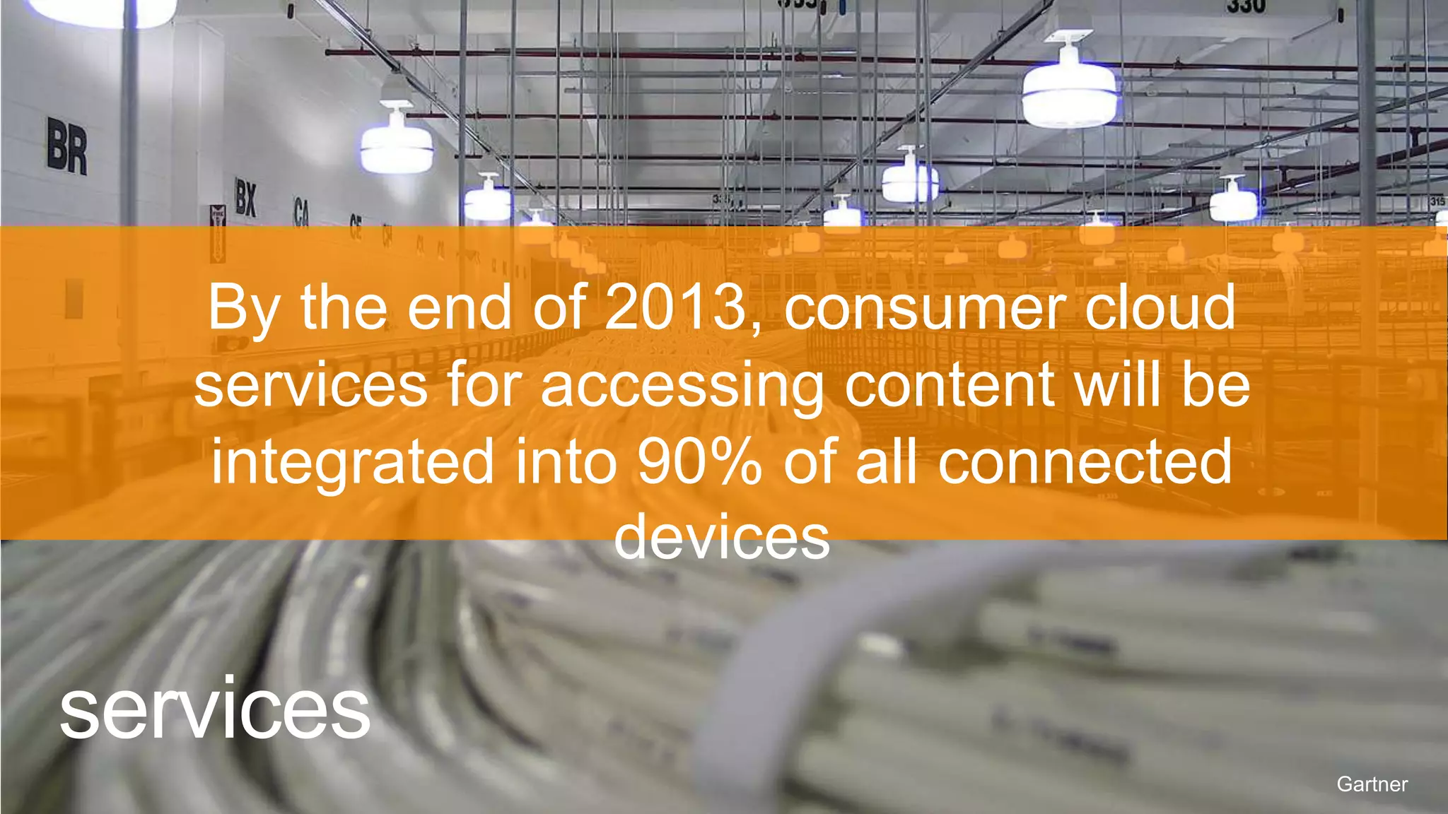 By the end of 2013, consumer cloud
   services for accessing content will be
    integrated into 90% of all connected
                   devices

services
                                            Gartner
 
