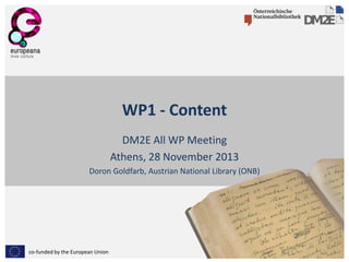 WP1 - Content
DM2E All WP Meeting
Athens, 28 November 2013
Doron Goldfarb, Austrian National Library (ONB)

co-funded by the European Union

 