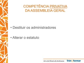 Arns de Oliveira & Andreazza
COMPETÊNCIA PRIVATIVA
DA ASSEMBLEIA GERAL
• Destituir os administradores
• Alterar o estatuto
 