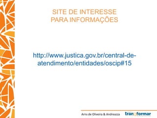 Arns de Oliveira & Andreazza
SITE DE INTERESSE
PARA INFORMAÇÕES
http://www.justica.gov.br/central-de-
atendimento/entidades/oscip#15
 