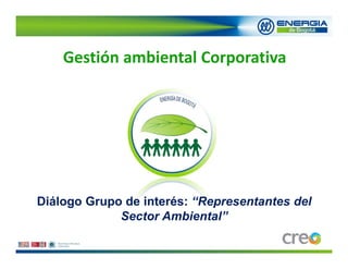 Gestión ambiental Corporativa




Diálogo Grupo de interés: “Representantes del
             Sector Ambiental”
 