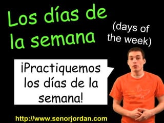 ¡Practiquemos los días de la semana! http://www.senorjordan.com Los días de  la semana (days of the week) 