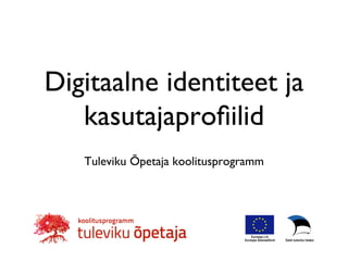 Digitaalne identiteet ja 
kasutajaprofiilid 
Tuleviku Õpetaja koolitusprogramm 
 