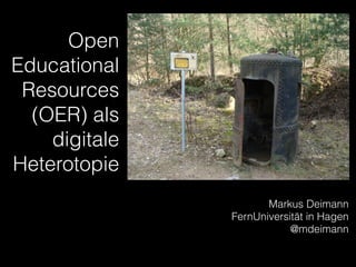 Open
Educational
Resources
(OER) als
digitale
Heterotopie
Markus Deimann
FernUniversität in Hagen
@mdeimann
 