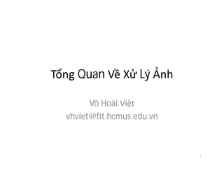 Tổng Quan Về Xử Lý Ảnh
Võ Hoài Việt
vhviet@fit.hcmus.edu.vn
1
 