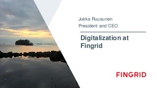 Digitalization at
Fingrid
Jukka Ruusunen
President and CEO
 