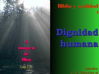 Biblia y realidad
                                I




           Dignidad
   A
imagen
            humana
   de
  Dios
Gén 1,27                 Diseño:
                J. L. Caravias sj
 