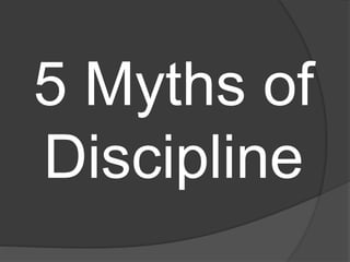 5 Myths of
Discipline
 